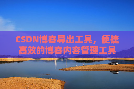 CSDN博客导出工具，便捷高效的博客内容管理工具