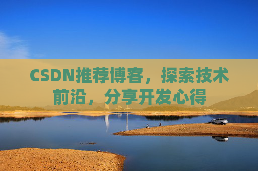 CSDN推荐博客，探索技术前沿，分享开发心得